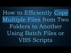 How to Efficiently Copy Multiple Files from Two Folders to Another Using Batch Files or VBS Scripts