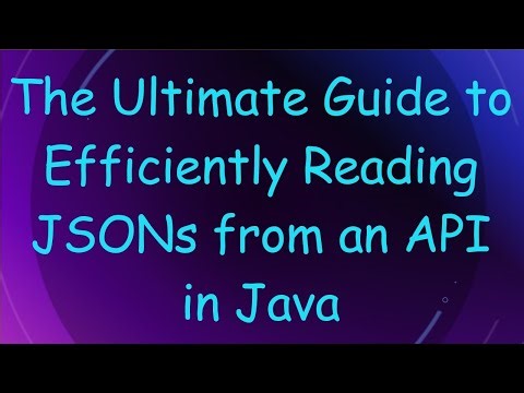 The Ultimate Guide to Efficiently Reading JSONs from an API in Java