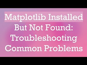 Matplotlib Installed But Not Found: Troubleshooting Common Problems