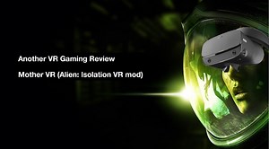 Another VR (Scary) Gaming Review: Mother VR (Alien: Isolation VR mod)