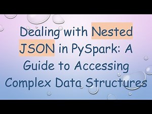 Dealing with Nested JSON in PySpark: A Guide to Accessing Complex Data Structures