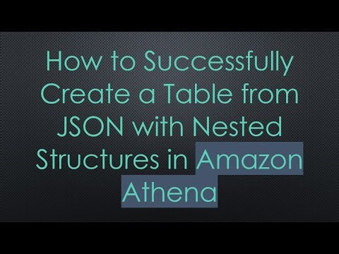 How to Successfully Create a Table from JSON with Nested Structures in Amazon Athena
