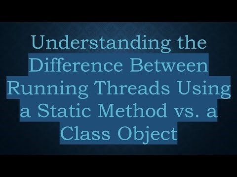 Understanding the Difference Between Running Threads Using a Static Method vs. a Class Object