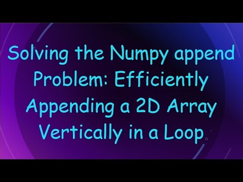 Solving the Numpy append Problem: Efficiently Appending a 2D Array Vertically in a Loop