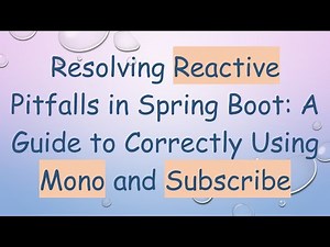 Resolving Reactive Pitfalls in Spring Boot: A Guide to Correctly Using Mono and Subscribe
