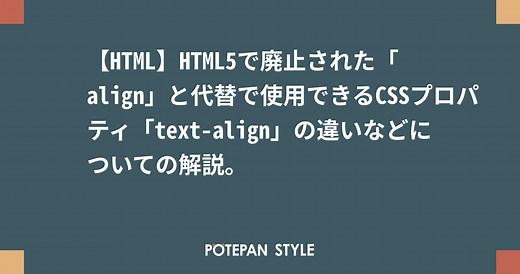 【HTML】HTML5で廃止された「align」と代替で使用できるCSSプロパティ「text-align」の違いなどについての解説。 | ポテパンスタイル