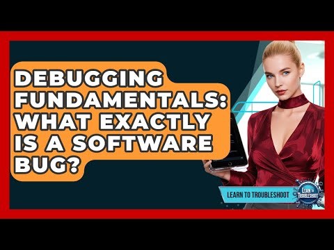 Debugging Fundamentals: What Exactly Is A Software Bug? - Learn To Troubleshoot