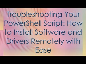 Troubleshooting Your PowerShell Script: How to Install Software and Drivers Remotely with Ease