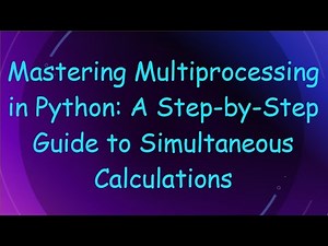 Mastering Multiprocessing in Python: A Step-by-Step Guide to Simultaneous Calculations