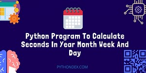 Python Program To Calculate Seconds In Year Month Week And Day - Pythondex