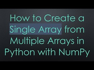 How to Create a Single Array from Multiple Arrays in Python with NumPy