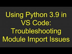 Using Python 3.9 in VS Code: Troubleshooting Module Import Issues