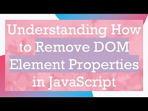 Understanding How to Remove DOM Element Properties in JavaScript