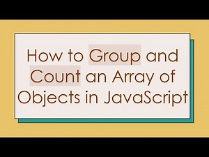 How to Group and Count an Array of Objects in JavaScript