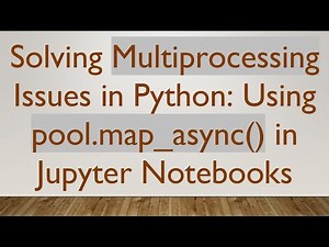 Solving Multiprocessing Issues in Python: Using pool.map_async() in Jupyter Notebooks