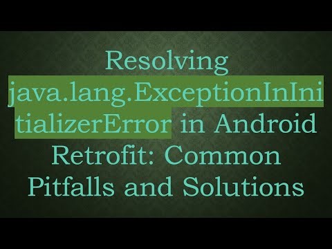 Resolving java.lang.ExceptionInInitializerError in Android Retrofit: Common Pitfalls and Solutions