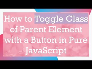 How to Toggle Class of Parent Element with a Button in Pure JavaScript
