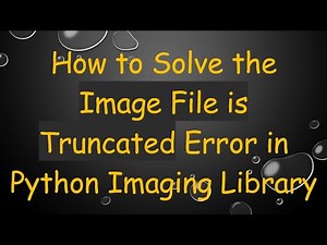 How to Solve the Image File is Truncated Error in Python Imaging Library