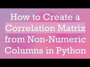 How to Create a Correlation Matrix from Non-Numeric Columns in Python