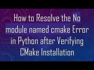 How to Resolve the No module named cmake Error in Python after Verifying CMake Installation