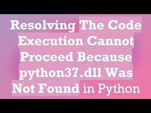 Resolving The Code Execution Cannot Proceed Because python37.dll Was Not Found in Python