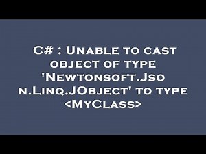 C# : Unable to cast object of type 'Newtonsoft.Json.Linq.JObject' to type MyClass