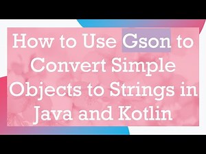 How to Use Gson to Convert Simple Objects to Strings in Java and Kotlin