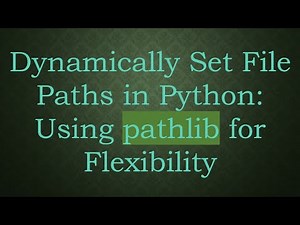 Dynamically Set File Paths in Python: Using pathlib for Flexibility