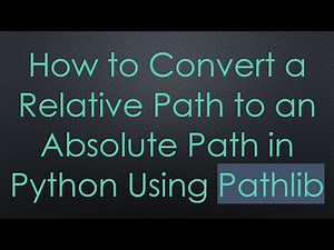 How to Convert a Relative Path to an Absolute Path in Python Using Pathlib