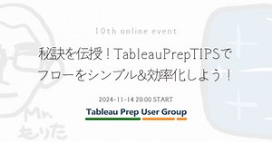第10回 Tableau Prepユーザー会　〜秘訣を伝授！TableauPrepTIPSで フローをシンプル＆効率化しよう！〜　(2024/11/14)