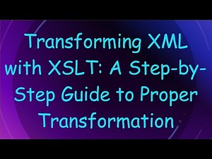 Transforming XML with XSLT: A Step-by-Step Guide to Proper Transformation