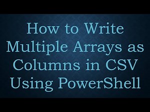 How to Write Multiple Arrays as Columns in CSV Using PowerShell