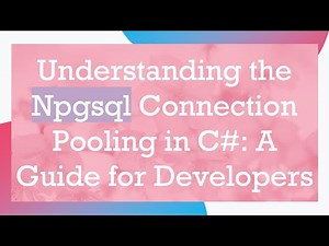 Understanding the Npgsql Connection Pooling in C# : A Guide for Developers