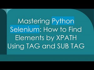 Mastering Python Selenium: How to Find Elements by XPATH Using TAG and SUB TAG