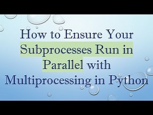 How to Ensure Your Subprocesses Run in Parallel with Multiprocessing in Python