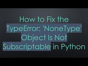 How to Fix the TypeError: 'NoneType' Object Is Not Subscriptable in Python