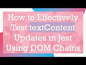 How to Effectively Test textContent Updates in Jest Using DOM Chains