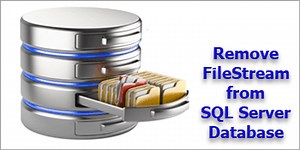 How to Remove Filestream from a SQL Server Database