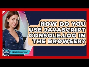 How Do You Use JavaScript Console.log In The Browser? - Learn To Troubleshoot