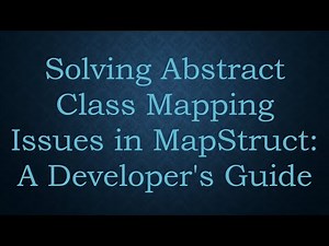 Solving Abstract Class Mapping Issues in MapStruct: A Developer's Guide