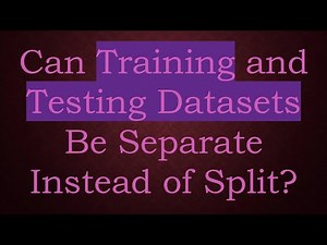 Can Training and Testing Datasets Be Separate Instead of Split?