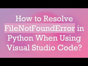 How to Resolve FileNotFoundError in Python When Using Visual Studio Code?