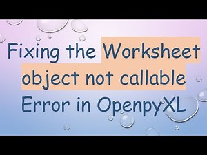 Fixing the Worksheet object not callable Error in OpenpyXL