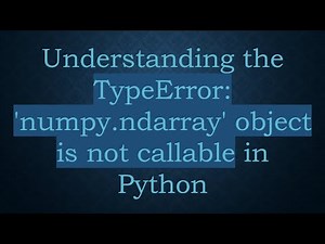 Understanding the TypeError: 'numpy.ndarray' object is not callable in Python