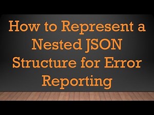 How to Represent a Nested JSON Structure for Error Reporting