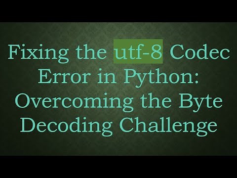 Fixing the utf-8 Codec Error in Python: Overcoming the Byte Decoding Challenge