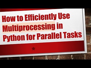 How to Efficiently Use Multiprocessing in Python for Parallel Tasks