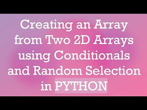 Creating an Array from Two 2D Arrays using Conditionals and Random Selection in PYTHON