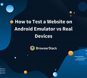 How to Test a Website on Android Emulator vs Real Devices | BrowserStack