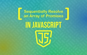 How to Sequentially Resolve an Array of Promises in JavaScript